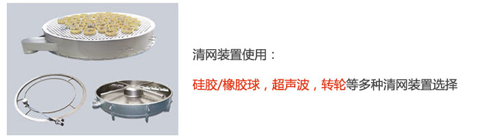 搖擺篩清網(wǎng)裝置使用：硅膠/橡膠球，超聲波，轉(zhuǎn)輪等多種清網(wǎng)裝置選擇。