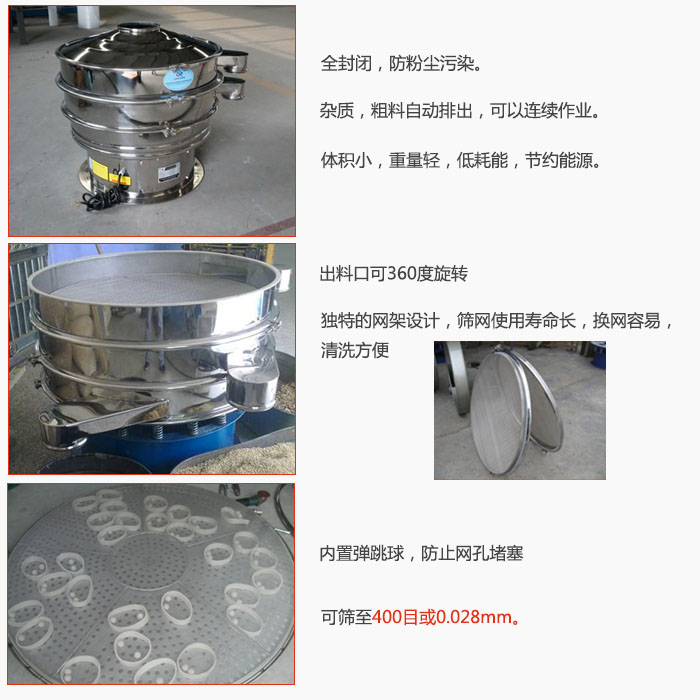 800型全不銹鋼振動(dòng)篩特點(diǎn)：全封閉，放粉塵污染。雜質(zhì)，粗料自動(dòng)排出可以連續(xù)作業(yè)。出料口可360度旋轉(zhuǎn)，獨(dú)特的網(wǎng)架設(shè)計(jì)篩網(wǎng)使用壽命長(zhǎng)換網(wǎng)容易清洗方便。內(nèi)置彈跳球，防止網(wǎng)孔堵塞?？珊Y至400目或0。028mm。雜質(zhì)粗料自動(dòng)排出，可以連續(xù)作業(yè)，體積小，重量輕，低耗能，節(jié)約能源。